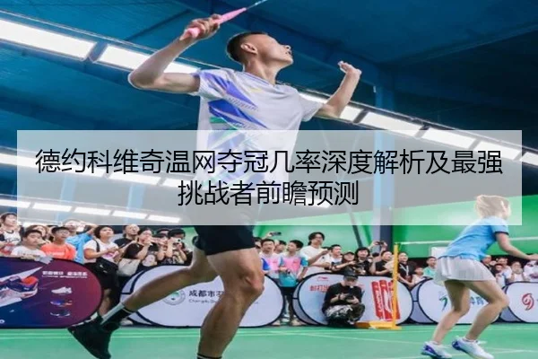 德约科维奇温网夺冠几率深度解析及最强挑战者前瞻预测 | Wanmei