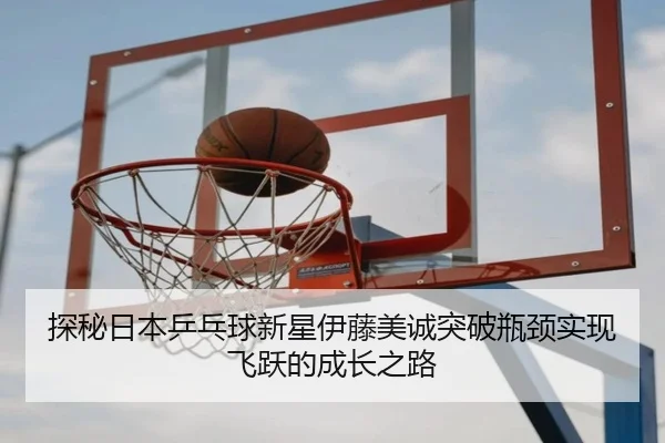 探秘日本乒乓球新星伊藤美诚突破瓶颈实现飞跃的成长之路 | Wanmei